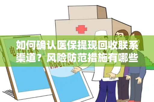 如何确认医保提现回收联系渠道？风险防范措施有哪些？